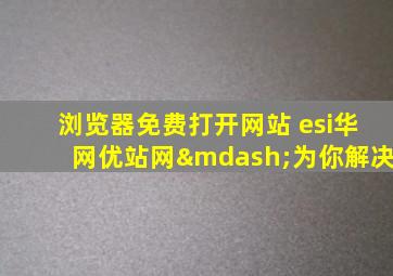 浏览器免费打开网站 esi华网优站网—为你解决